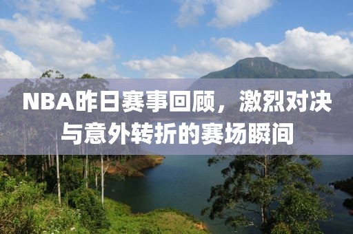 NBA昨日赛事回顾，激烈对决与意外转折的赛场瞬间