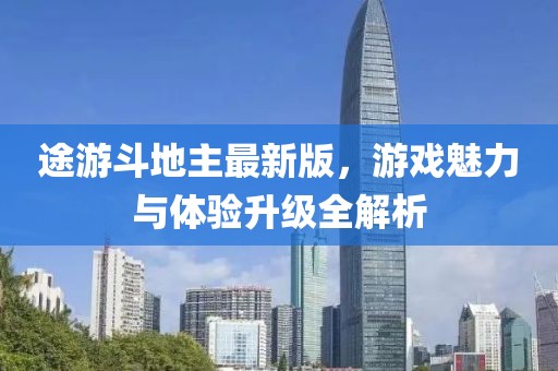 途游斗地主最新版，游戏魅力与体验升级全解析