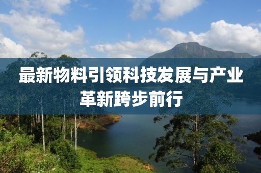 最新物料引领科技发展与产业革新跨步前行