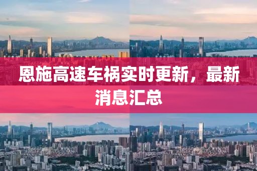 恩施高速车祸实时更新，最新消息汇总