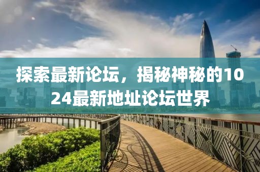 探索最新论坛，揭秘神秘的1024最新地址论坛世界