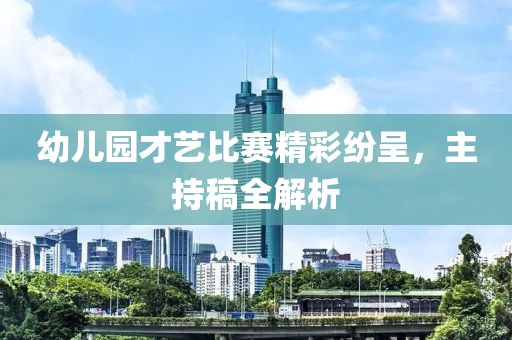 幼儿园才艺比赛精彩纷呈，主持稿全解析
