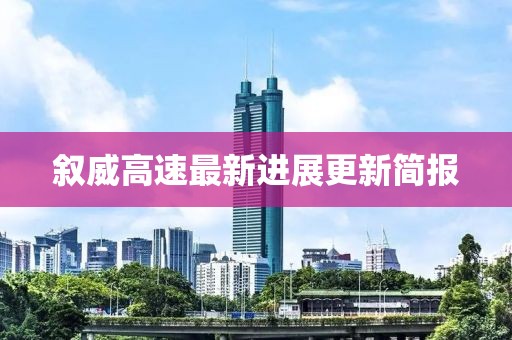 叙威高速最新进展更新简报