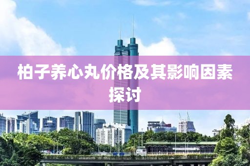 柏子养心丸价格及其影响因素探讨