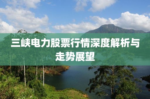 三峡电力股票行情深度解析与走势展望