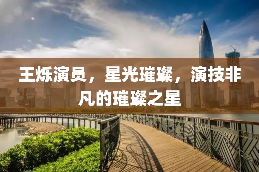 王烁演员，星光璀璨，演技非凡的璀璨之星