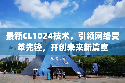 最新CL1024技术，引领网络变革先锋，开创未来新篇章