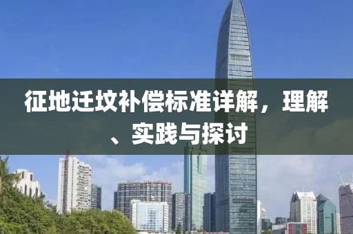 征地迁坟补偿标准详解，理解、实践与探讨