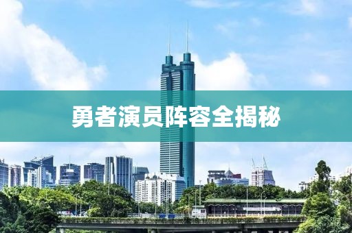 勇者演员阵容全揭秘