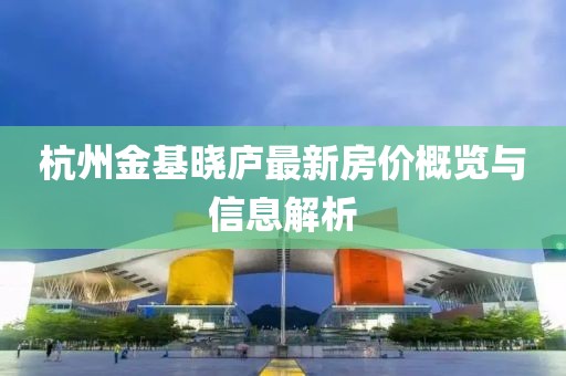 杭州金基晓庐最新房价概览与信息解析