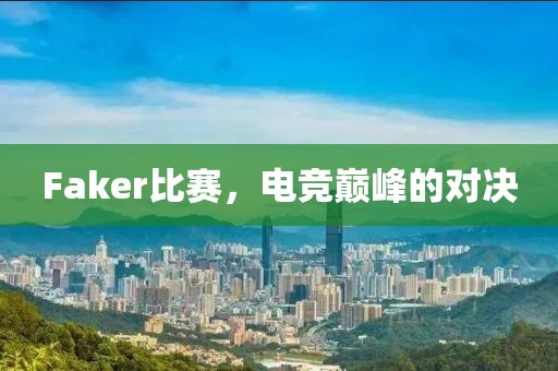 Faker比赛，电竞巅峰的对决