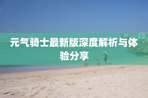 元气骑士最新版深度解析与体验分享