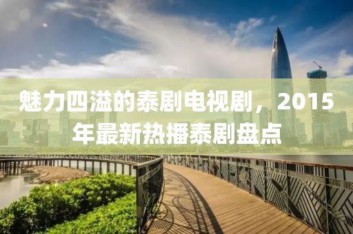 魅力四溢的泰剧电视剧，2015年最新热播泰剧盘点