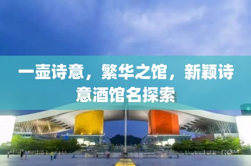 一壶诗意，繁华之馆，新颖诗意酒馆名探索