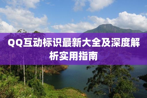 QQ互动标识最新大全及深度解析实用指南