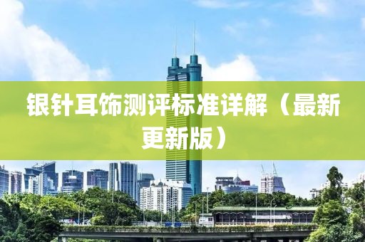 银针耳饰测评标准详解（最新更新版）