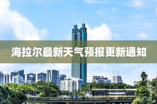 海拉尔最新天气预报更新通知