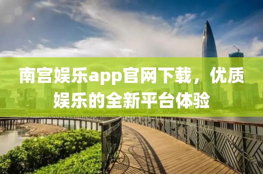 南宫娱乐app官网下载，优质娱乐的全新平台体验