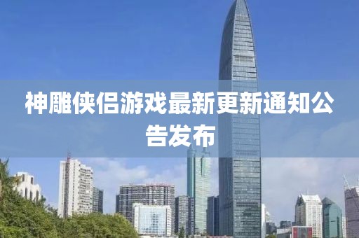 神雕侠侣游戏最新更新通知公告发布