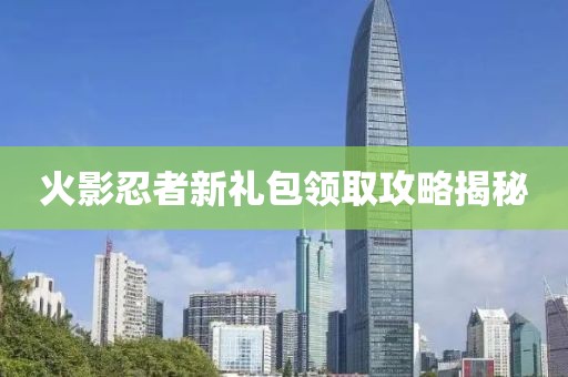 火影忍者新礼包领取攻略揭秘