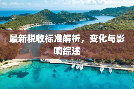 最新税收标准解析，变化与影响综述
