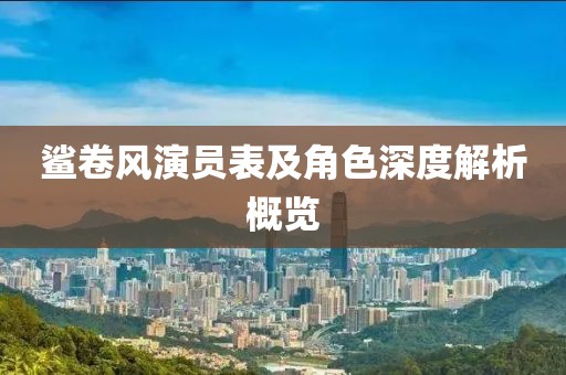鲨卷风演员表及角色深度解析概览