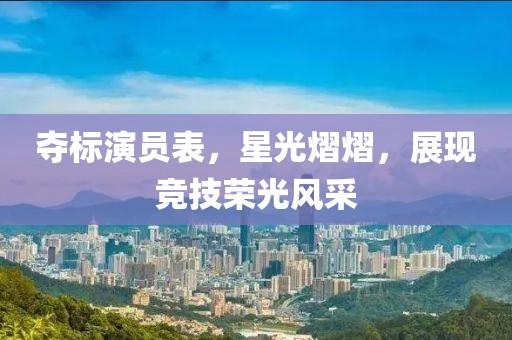 夺标演员表，星光熠熠，展现竞技荣光风采
