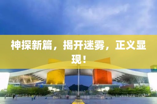 神探新篇，揭开迷雾，正义显现！