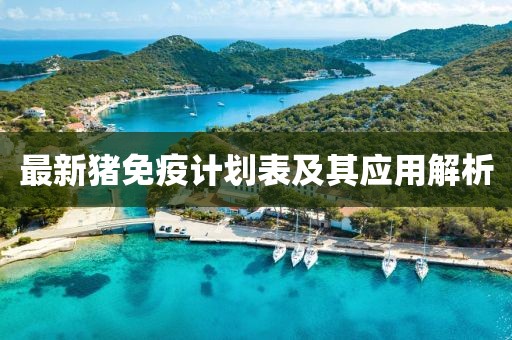 最新猪免疫计划表及其应用解析