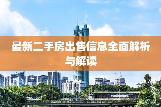 最新二手房出售信息全面解析与解读
