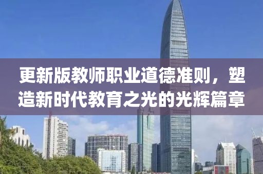 更新版教师职业道德准则，塑造新时代教育之光的光辉篇章