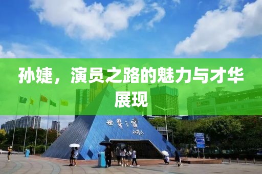 孙婕，演员之路的魅力与才华展现