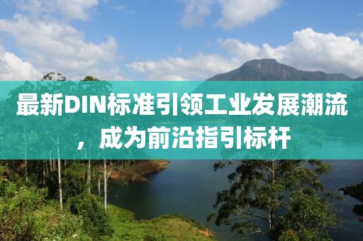 最新DIN标准引领工业发展潮流，成为前沿指引标杆
