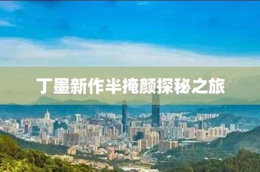 丁墨新作半掩颜探秘之旅