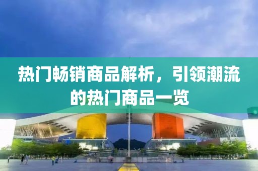 热门畅销商品解析，引领潮流的热门商品一览