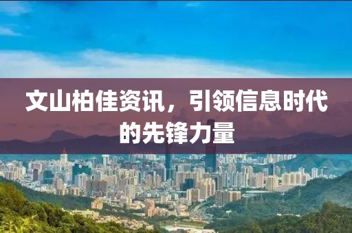 文山柏佳资讯，引领信息时代的先锋力量