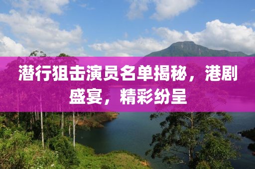 潜行狙击演员名单揭秘，港剧盛宴，精彩纷呈