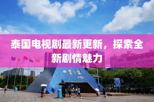 泰国电视剧最新更新，探索全新剧情魅力
