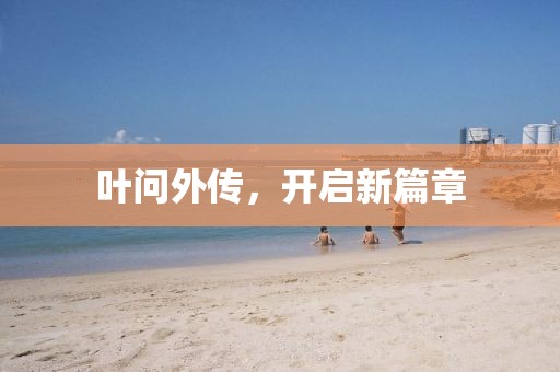 叶问外传，开启新篇章