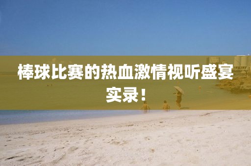 棒球比赛的热血激情视听盛宴实录！