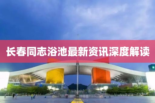 长春同志浴池最新资讯深度解读