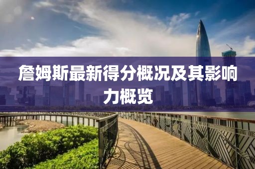 詹姆斯最新得分概况及其影响力概览