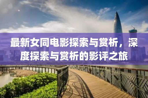 最新女同电影探索与赏析，深度探索与赏析的影评之旅