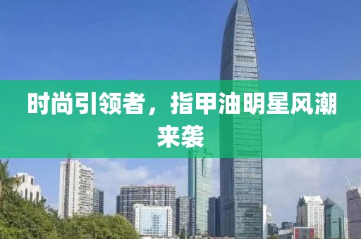 时尚引领者，指甲油明星风潮来袭