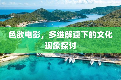 色欲电影，多维解读下的文化现象探讨