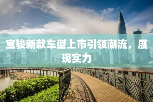 宝骏新款车型上市引领潮流，展现实力