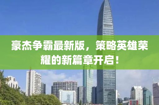 豪杰争霸最新版，策略英雄荣耀的新篇章开启！