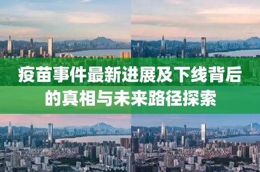 疫苗事件最新进展及下线背后的真相与未来路径探索