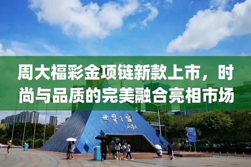 周大福彩金项链新款上市，时尚与品质的完美融合亮相市场