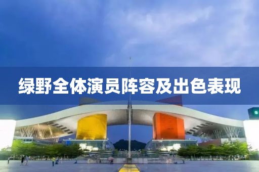 绿野全体演员阵容及出色表现